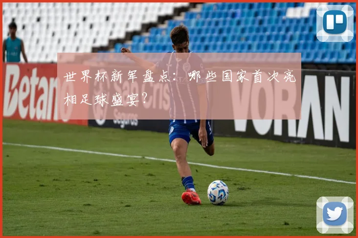 世界杯新军盘点：哪些国家首次亮相足球盛宴？