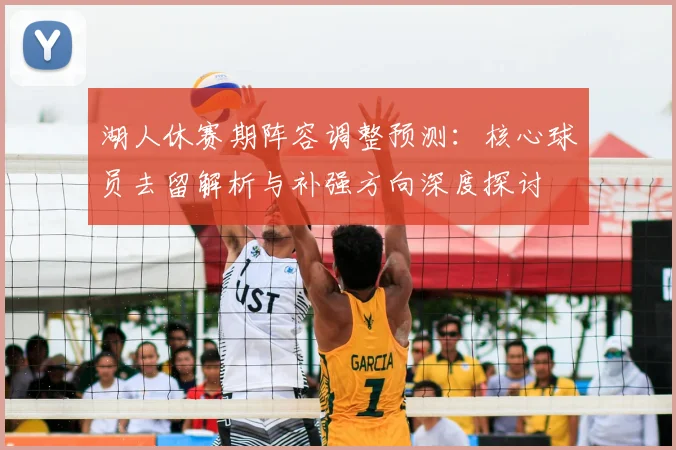 湖人休赛期阵容调整预测：核心球员去留解析与补强方向深度探讨