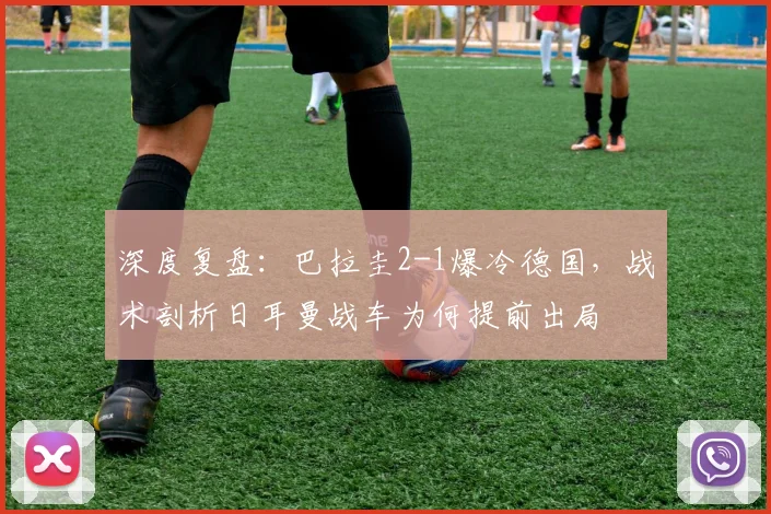 深度复盘：巴拉圭2-1爆冷德国，战术剖析日耳曼战车为何提前出局