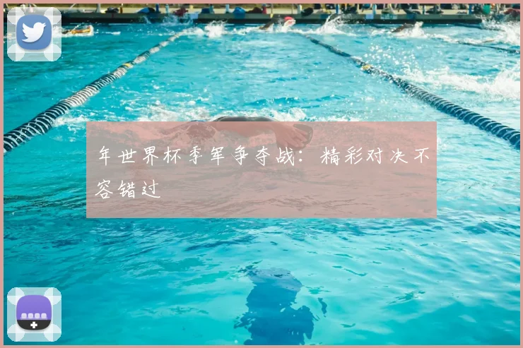 年世界杯季军争夺战：精彩对决不容错过
