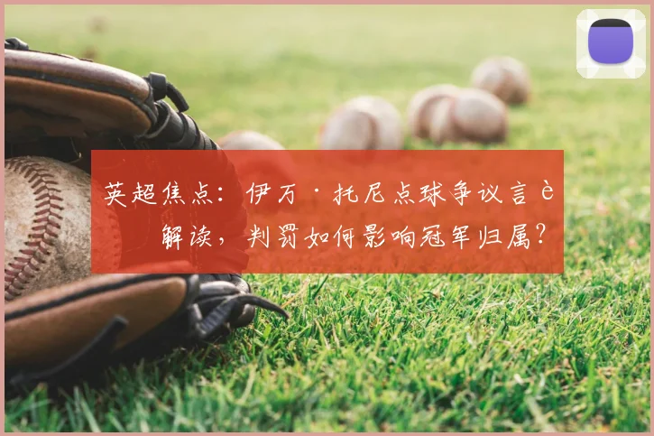 英超焦点：伊万·托尼点球争议言论解读，判罚如何影响冠军归属？